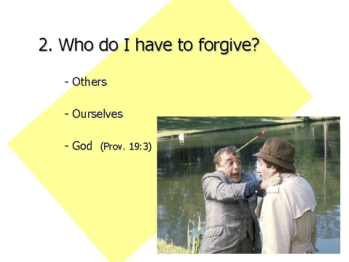 2. Who do I have to forgive? - Others - Ourselves - God (Prov.