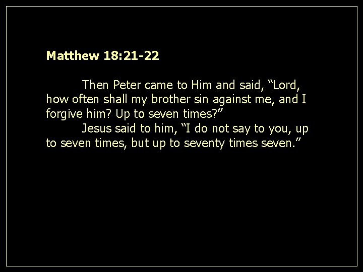 Matthew 18: 21 -22 Then Peter came to Him and said, “Lord, how often
