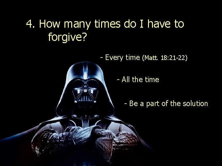4. How many times do I have to forgive? - Every time (Matt. 18: