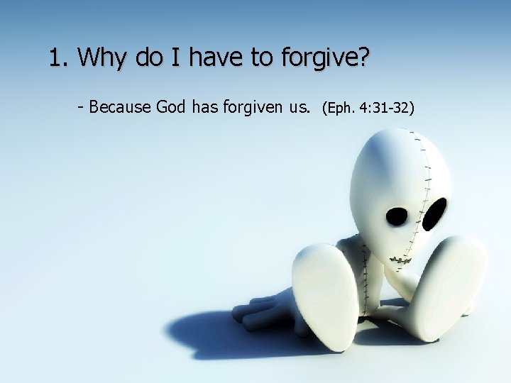 1. Why do I have to forgive? - Because God has forgiven us. (Eph.