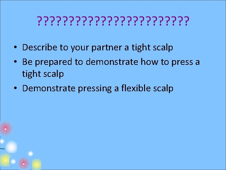 ? ? ? ? ? ? • Describe to your partner a tight scalp