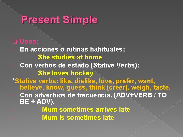 Present Simple Usos: En acciones o rutinas habituales: She studies at home - Con