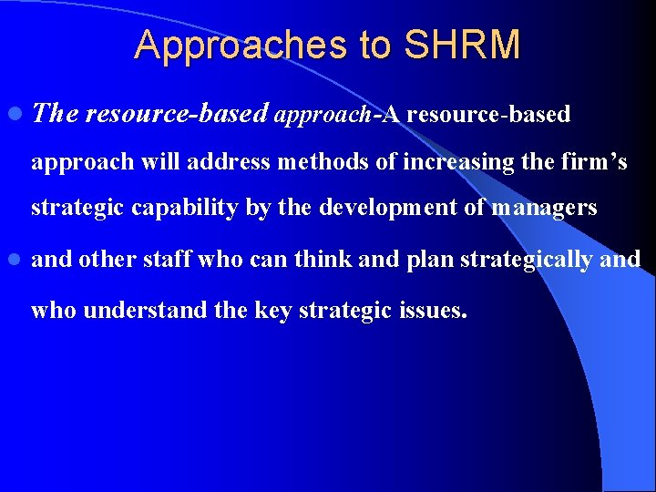 Approaches to SHRM l The resource-based approach-A resource-based approach will address methods of increasing