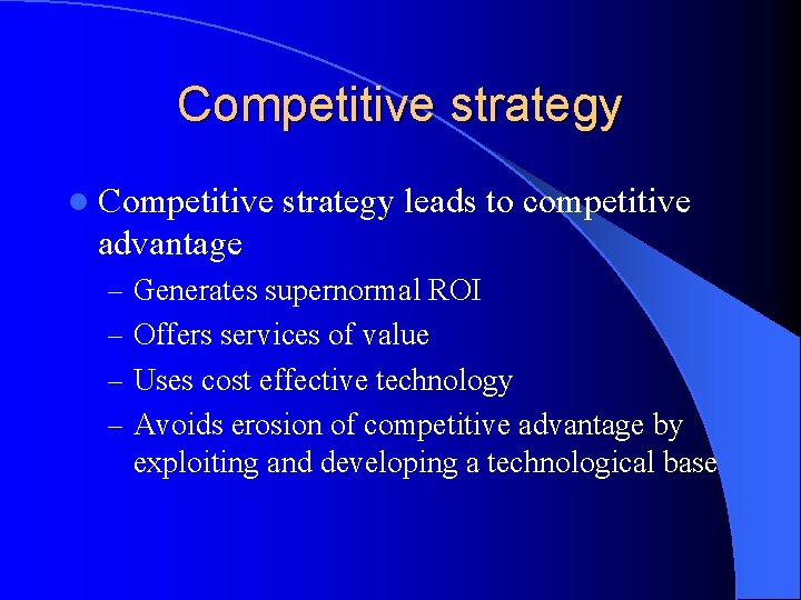 Competitive strategy leads to competitive advantage – Generates supernormal ROI – Offers services of