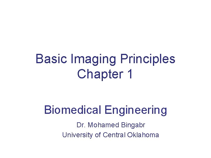 Basic Imaging Principles Chapter 1 Biomedical Engineering Dr. Mohamed Bingabr University of Central Oklahoma