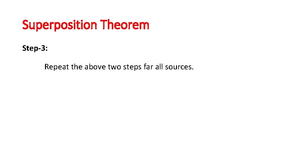 Superposition Theorem Step-3: Repeat the above two steps far all sources. Superposition Theorem Step-3: Repeat the above two steps far all sources.