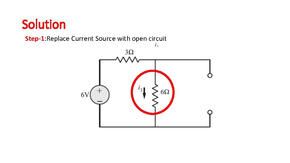 Solution Step-1: Replace Current Source with open circuit Solution Step-1: Replace Current Source with open circuit