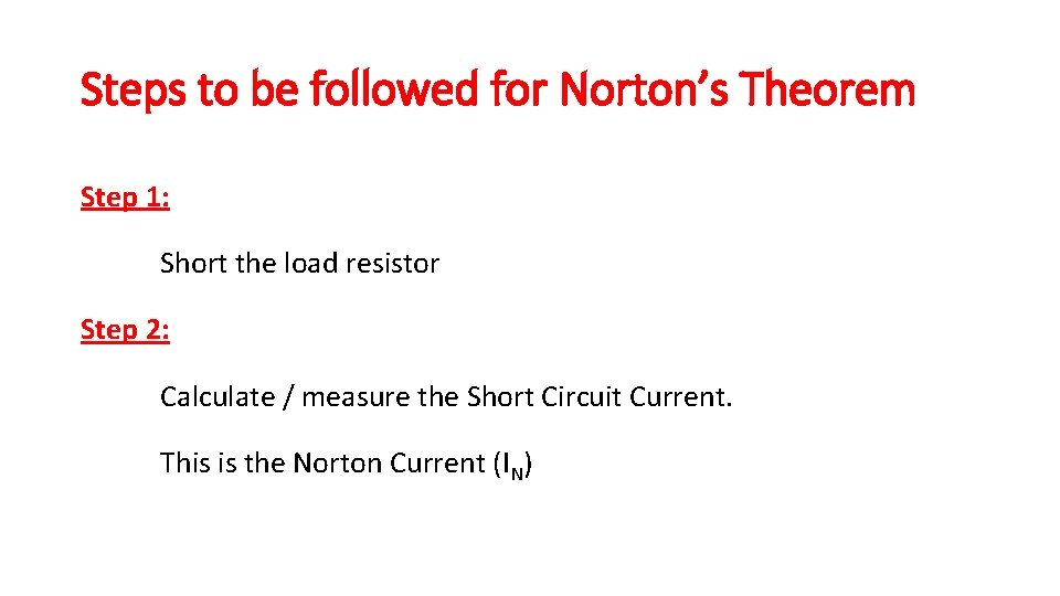 Steps to be followed for Norton’s Theorem Step 1: Short the load resistor Step Steps to be followed for Norton’s Theorem Step 1: Short the load resistor Step