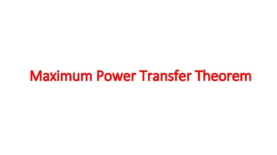 Maximum Power Transfer Theorem Maximum Power Transfer Theorem
