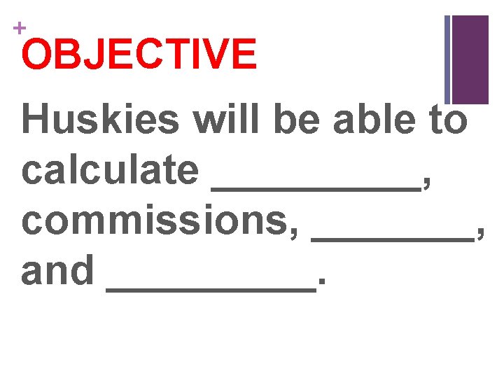 + OBJECTIVE Huskies will be able to calculate _____, commissions, _______, and _____. 