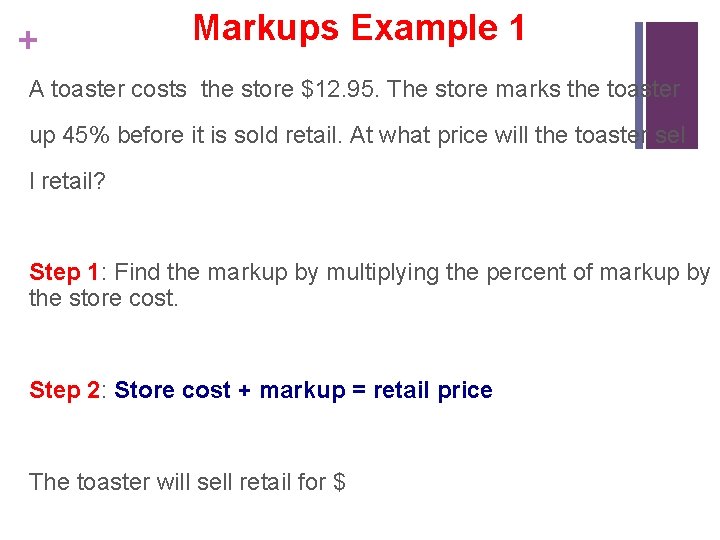 + Markups Example 1 A toaster costs the store $12. 95. The store marks