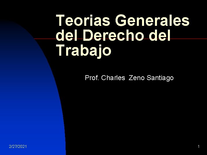 Teorias Generales del Derecho del Trabajo Prof. Charles Zeno Santiago 2/27/2021 1 