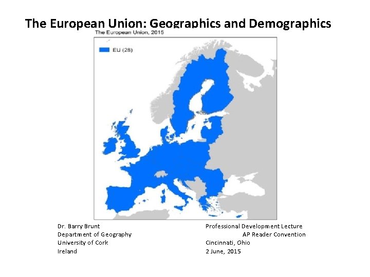 The European Union: Geographics and Demographics Dr. Barry Brunt Department of Geography University of