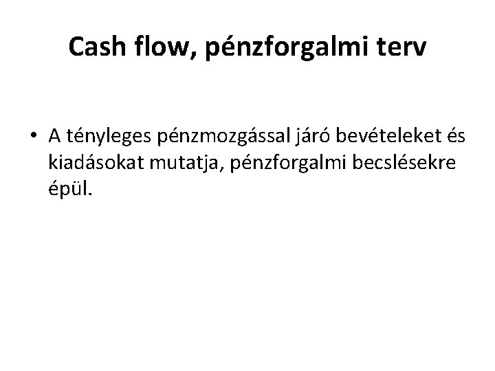 Cash flow, pénzforgalmi terv • A tényleges pénzmozgással járó bevételeket és kiadásokat mutatja, pénzforgalmi