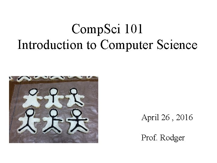 Comp. Sci 101 Introduction to Computer Science April 26 , 2016 Prof. Rodger 