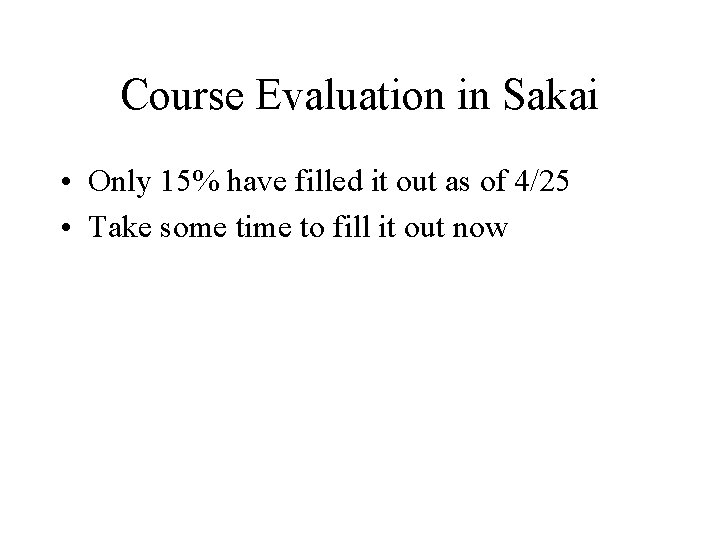 Course Evaluation in Sakai • Only 15% have filled it out as of 4/25