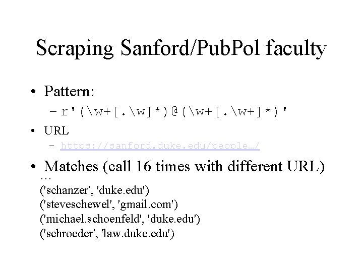 Scraping Sanford/Pub. Pol faculty • Pattern: – r'(w+[. w]*)@(w+[. w+]*)' • URL – https:
