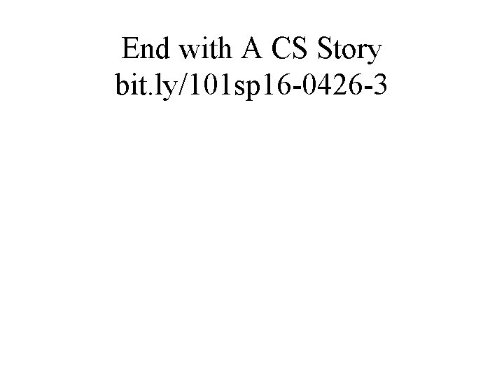End with A CS Story bit. ly/101 sp 16 -0426 -3 