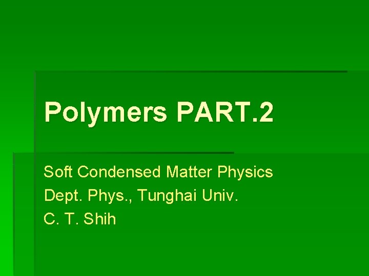 Polymers PART. 2 Soft Condensed Matter Physics Dept. Phys. , Tunghai Univ. C. T.