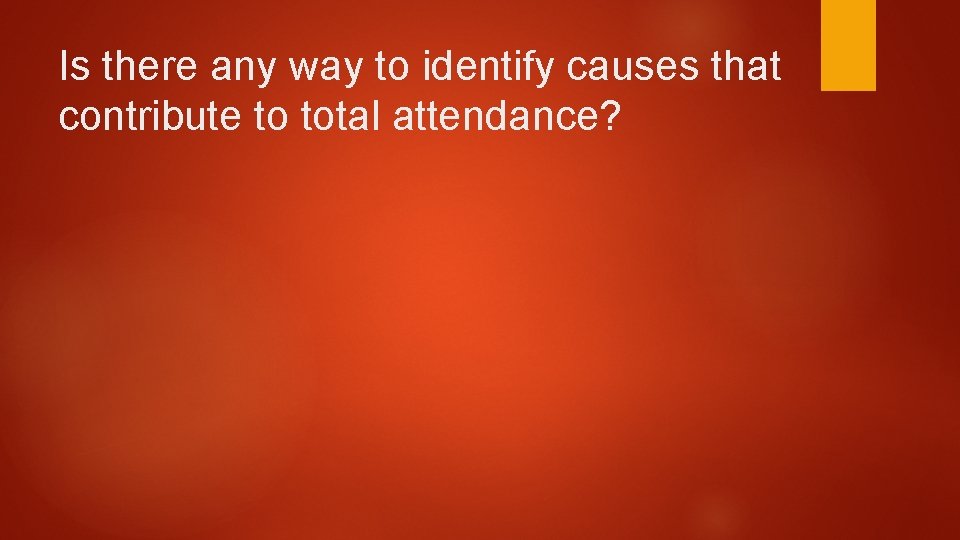 Is there any way to identify causes that contribute to total attendance? 