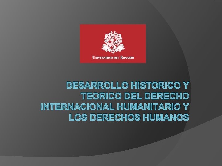 DESARROLLO HISTORICO Y TEORICO DEL DERECHO INTERNACIONAL HUMANITARIO Y LOS DERECHOS HUMANOS 