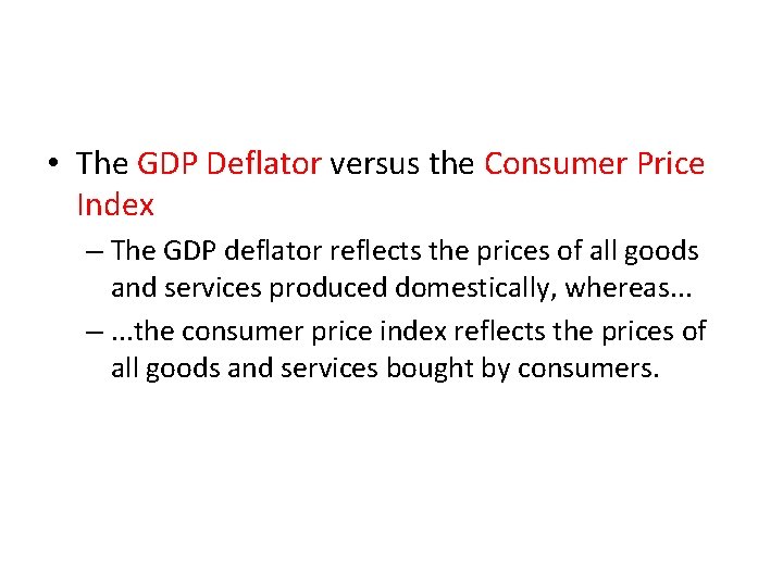 • The GDP Deflator versus the Consumer Price Index – The GDP deflator • The GDP Deflator versus the Consumer Price Index – The GDP deflator
