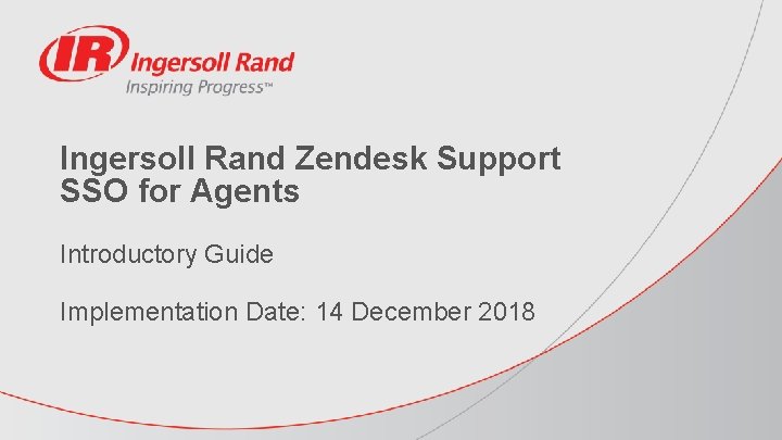 Ingersoll Rand Zendesk Support SSO for Agents Introductory Guide Implementation Date: 14 December 2018