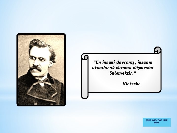 “En insani davranış, insanın utanılacak duruma düşmesini önlemektir. ” Nietsche ŞEHİT ÖMER YİĞİT ULUS