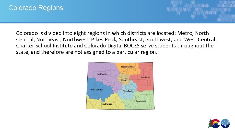 Colorado Regions Colorado is divided into eight regions in which districts are located: Metro,