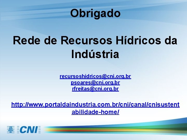 Obrigado Rede de Recursos Hídricos da Indústria recursoshidricos@cni. org. br psoares@cni. org. br rfreitas@cni.