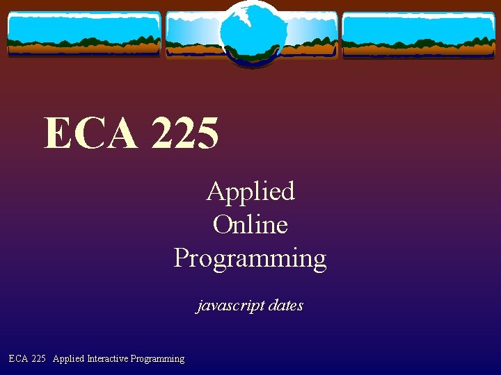 ECA 225 Applied Online Programming javascript dates ECA 225 Applied Interactive Programming 