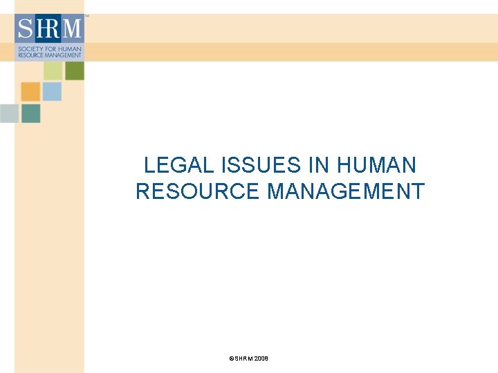 LEGAL ISSUES IN HUMAN RESOURCE MANAGEMENT ©SHRM 2008 