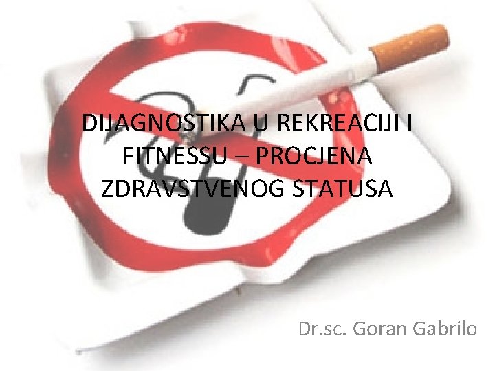 DIJAGNOSTIKA U REKREACIJI I FITNESSU – PROCJENA ZDRAVSTVENOG STATUSA Dr. sc. Goran Gabrilo 