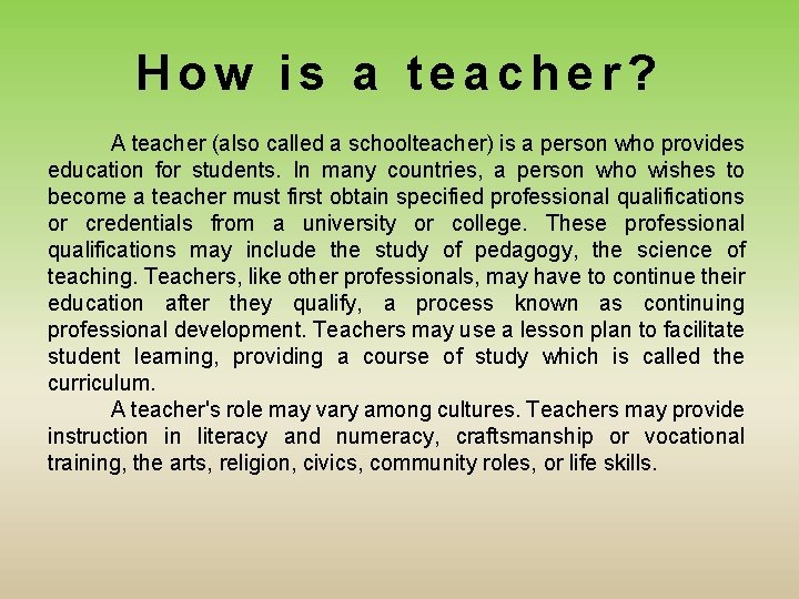 How is a teacher? A teacher (also called a schoolteacher) is a person who