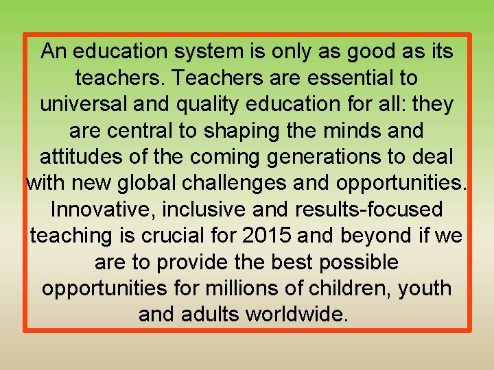 An education system is only as good as its teachers. Teachers are essential to