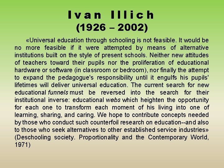 Ivan Illich (1926 – 2002) «Universal education through schooling is not feasible. It would