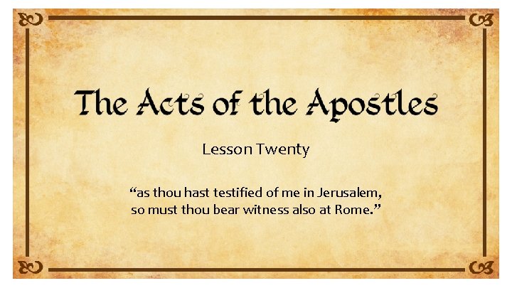 Lesson Twenty “as thou hast testified of me in Jerusalem, so must thou bear