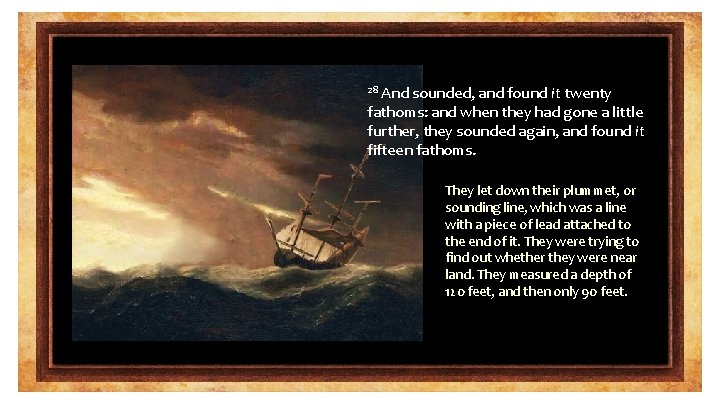 And sounded, and found it twenty fathoms: and when they had gone a little