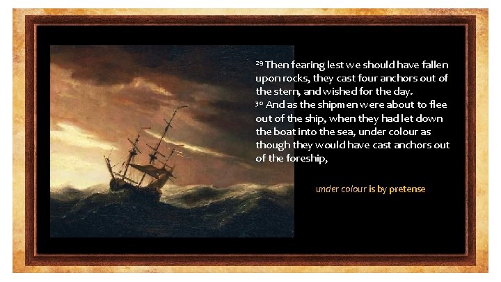 Then fearing lest we should have fallen upon rocks, they cast four anchors out