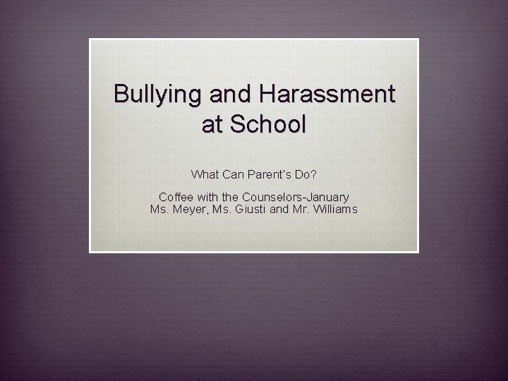 Bullying and Harassment at School What Can Parent’s Do? Coffee with the Counselors-January Ms.