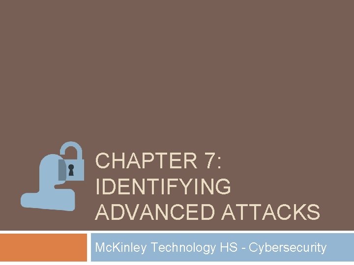 CHAPTER 7: IDENTIFYING ADVANCED ATTACKS Mc. Kinley Technology HS - Cybersecurity CHAPTER 7: IDENTIFYING ADVANCED ATTACKS Mc. Kinley Technology HS - Cybersecurity