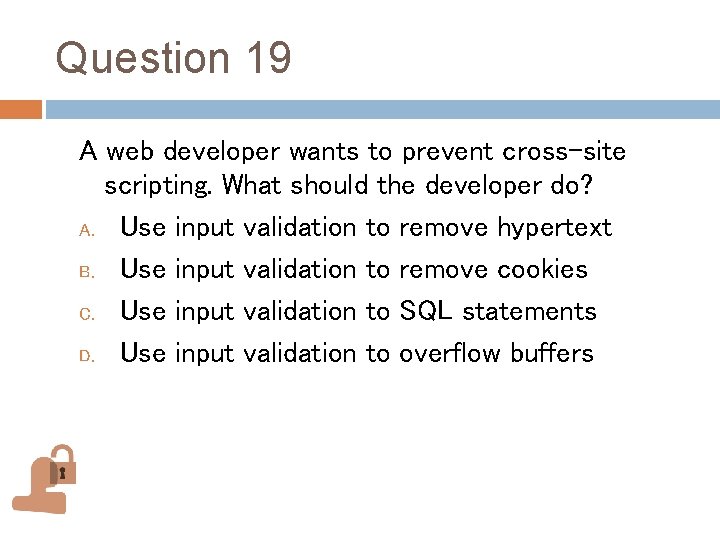 Question 19 A web developer wants to prevent cross-site scripting. What should the developer Question 19 A web developer wants to prevent cross-site scripting. What should the developer