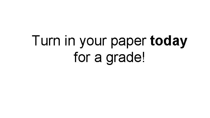 Turn in your paper today for a grade! 