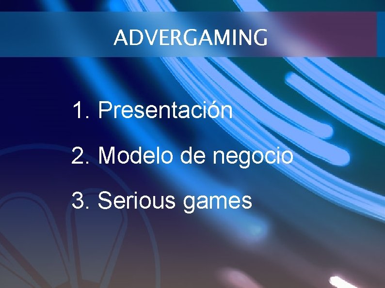 ADVERGAMING 1. Presentación 2. Modelo de negocio 3. Serious games 