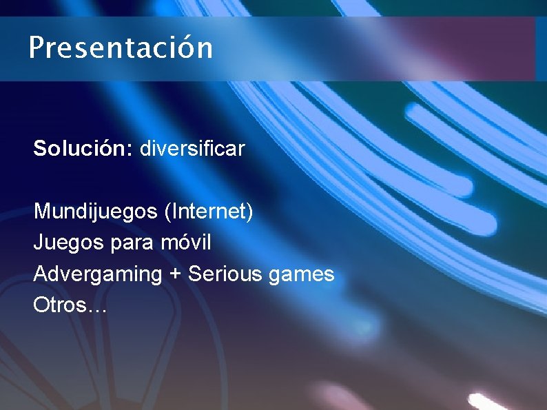 Presentación Solución: diversificar Mundijuegos (Internet) Juegos para móvil Advergaming + Serious games Otros… 