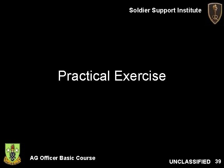 Soldier Support Institute Practical Exercise AG Officer Basic Course UNCLASSIFIED 39 