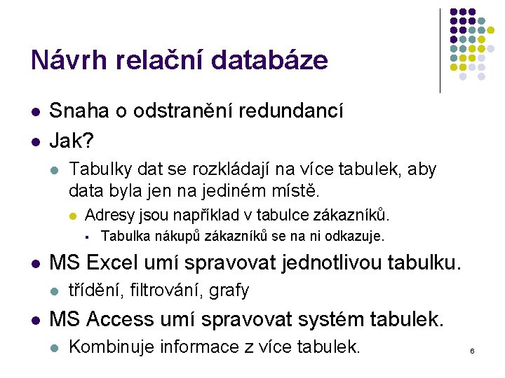 Návrh relační databáze l l Snaha o odstranění redundancí Jak? l Tabulky dat se