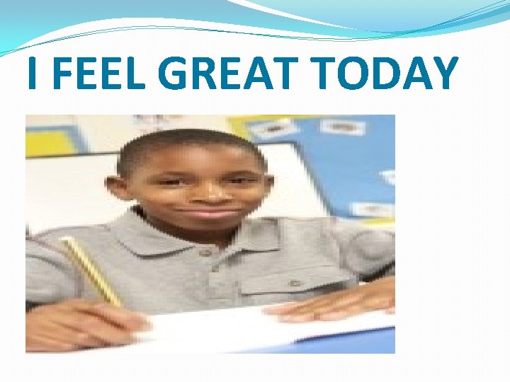 I FEEL GREAT TODAY 