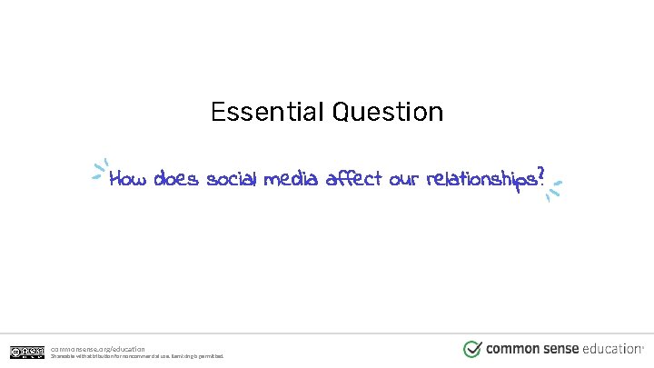 Essential Question How does social media affect our relationships? commonsense. org/education Shareable with attribution