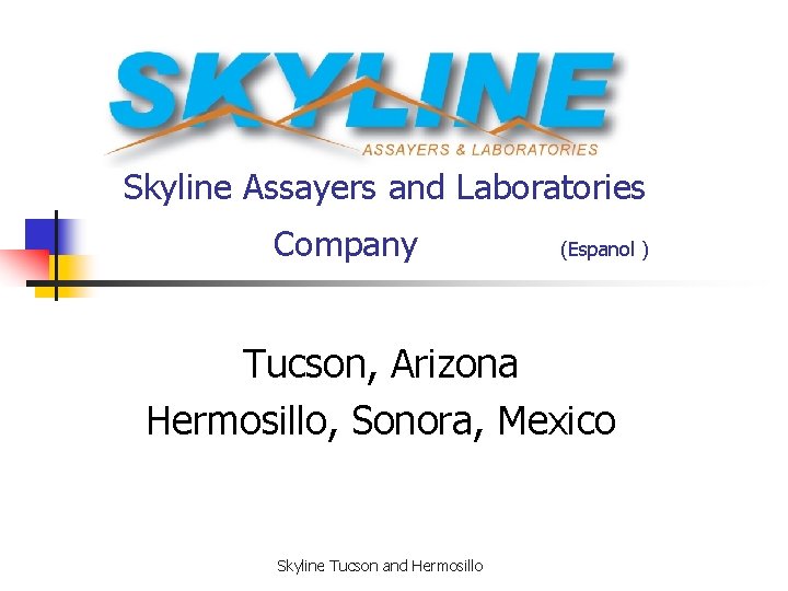 Skyline Assayers and Laboratories Company (Espanol ) Tucson, Arizona Hermosillo, Sonora, Mexico Skyline Tucson